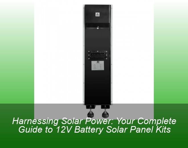 Harnessing Solar Power: Your Complete Guide to 12V Battery Solar Panel Kits